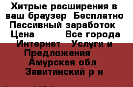 Хитрые расширения в ваш браузер. Бесплатно! Пассивный заработок. › Цена ­ 777 - Все города Интернет » Услуги и Предложения   . Амурская обл.,Завитинский р-н